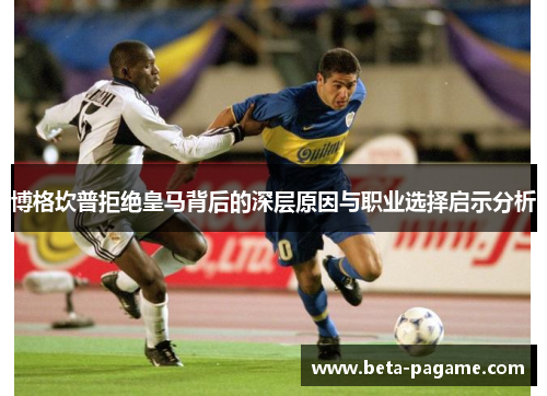 博格坎普拒绝皇马背后的深层原因与职业选择启示分析