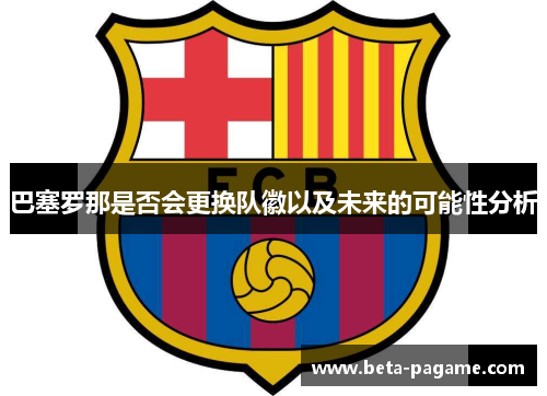巴塞罗那是否会更换队徽以及未来的可能性分析