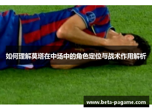 如何理解莫塔在中场中的角色定位与战术作用解析