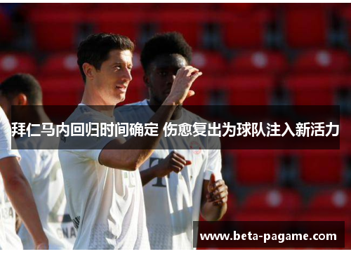 拜仁马内回归时间确定 伤愈复出为球队注入新活力