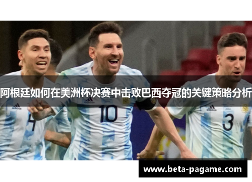阿根廷如何在美洲杯决赛中击败巴西夺冠的关键策略分析