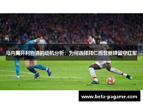 马内离开利物浦的动机分析：为何选择拜仁而非继续留守红军