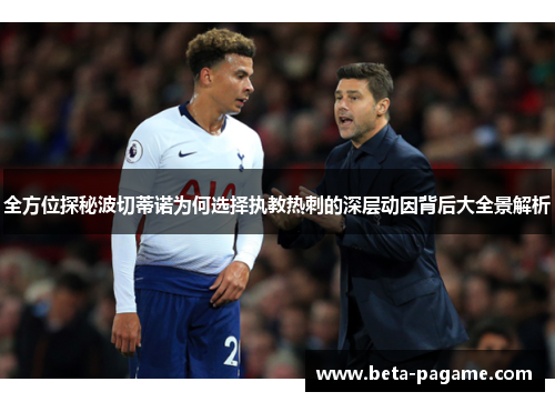 全方位探秘波切蒂诺为何选择执教热刺的深层动因背后大全景解析