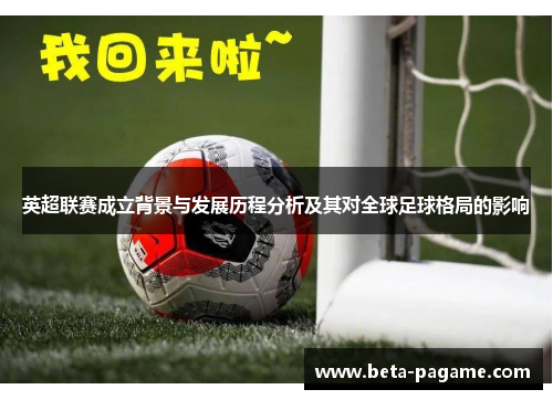 英超联赛成立背景与发展历程分析及其对全球足球格局的影响
