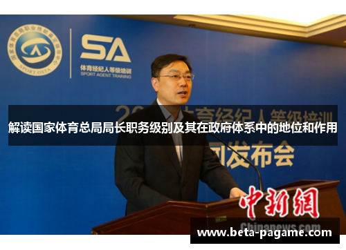 解读国家体育总局局长职务级别及其在政府体系中的地位和作用