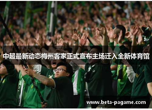 中超最新动态梅州客家正式宣布主场迁入全新体育馆