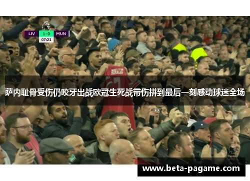 萨内耻骨受伤仍咬牙出战欧冠生死战带伤拼到最后一刻感动球迷全场