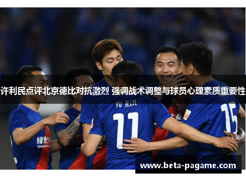 许利民点评北京德比对抗激烈 强调战术调整与球员心理素质重要性