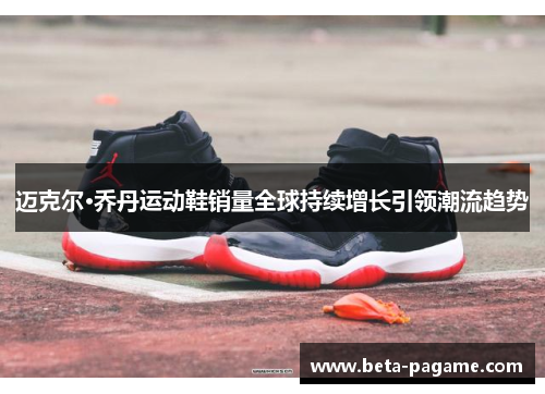 迈克尔·乔丹运动鞋销量全球持续增长引领潮流趋势